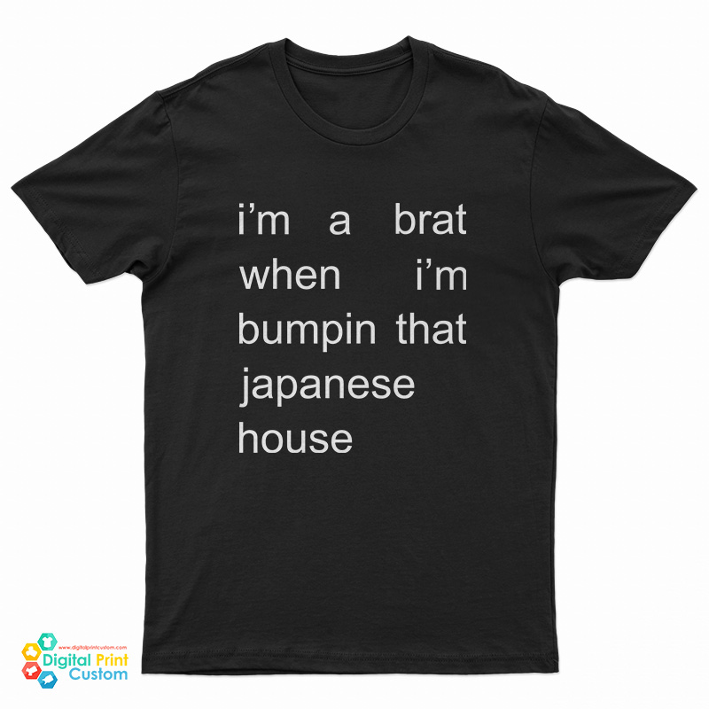 I'm A Brat When I'm Bumpin That Japanese House T-Shirt