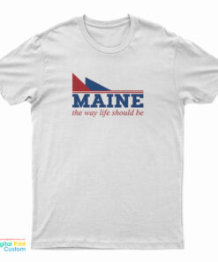 Maine The Way Life Should Be T-Shirt