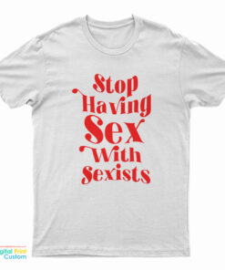 Stop Having Sex With Sexists T-Shirt