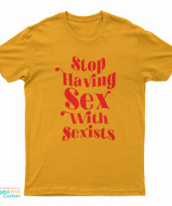 Stop Having Sex With Sexists T-Shirt
