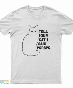 Tell Your Cat I Said Pspsps T-Shirt