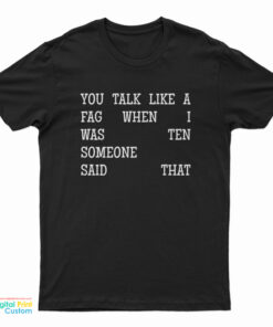 You Talk Like A Fag When I Was Ten Someone Said That T-Shirt