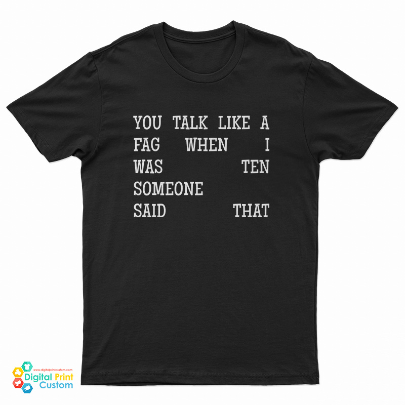 You Talk Like A Fag When I Was Ten Someone Said That T-Shirt