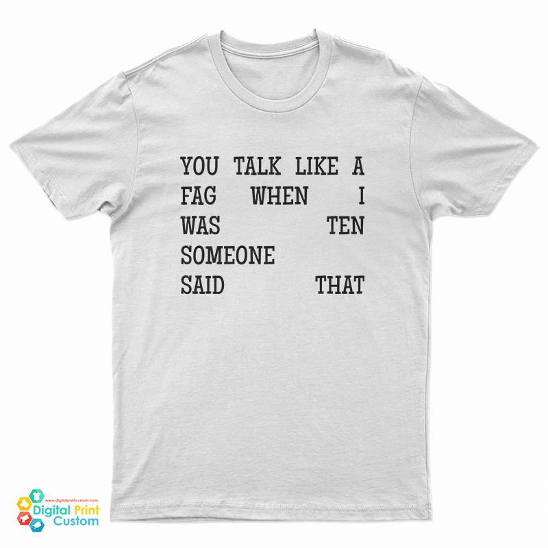 You Talk Like A Fag When I Was Ten Someone Said That T-Shirt