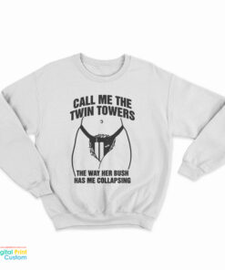 Call Me The Twin Towers The Way Her Bush Has Me Collapsing Sweatshirt
