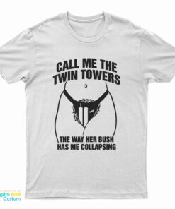 Call Me The Twin Towers The Way Her Bush Has Me Collapsing T-Shirt