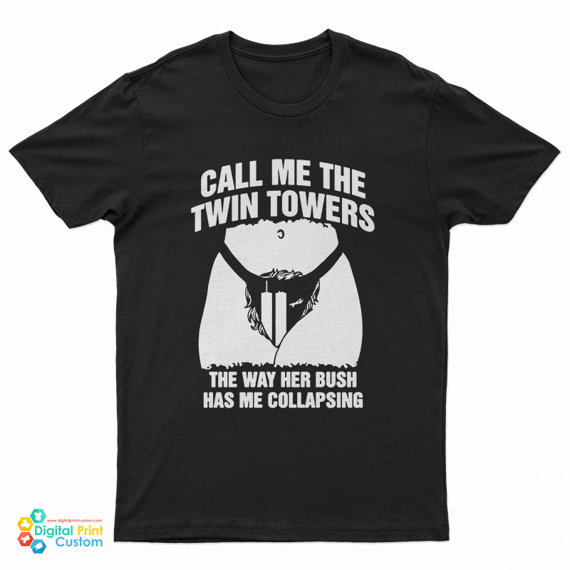 Call Me The Twin Towers The Way Her Bush Has Me Collapsing T-Shirt