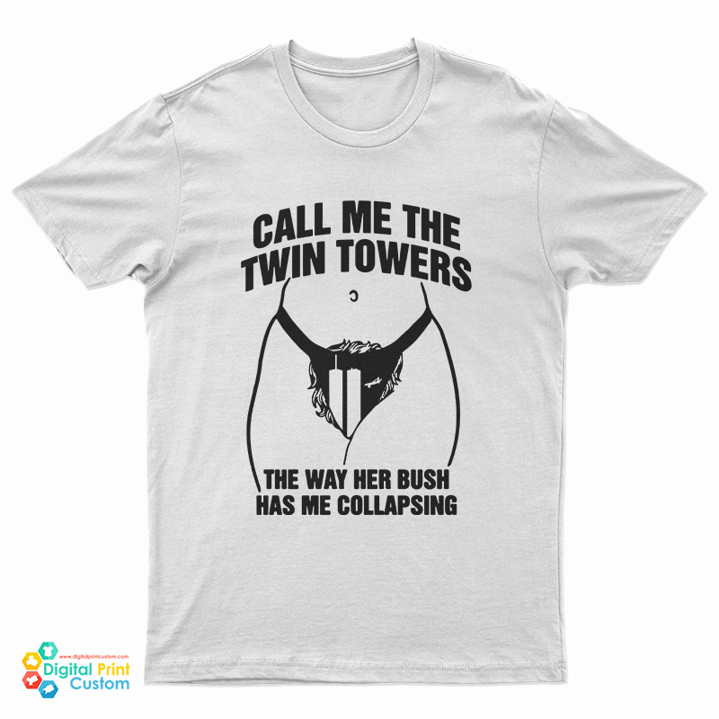 Call Me The Twin Towers The Way Her Bush Has Me Collapsing T-Shirt