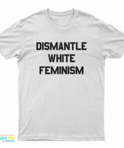 Dismantle White Feminism T-Shirt