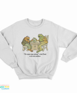 Frog And Toad We Must Stop Eating Cried Toad As He Ate Another Sweatshirt