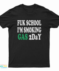 Fuk School I'm Smoking Gas 2day T-Shirt