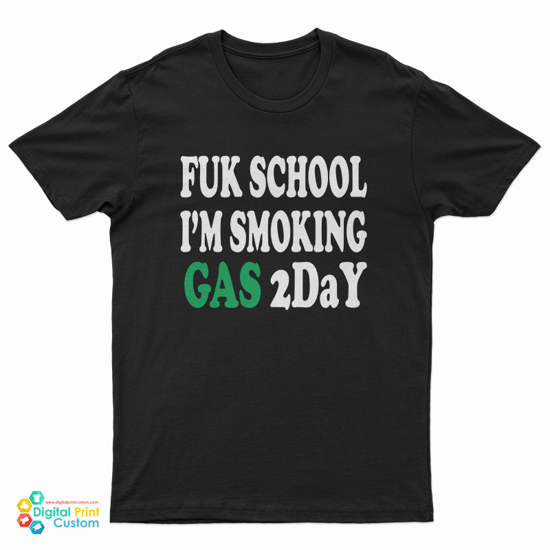 Fuk School I'm Smoking Gas 2day T-Shirt