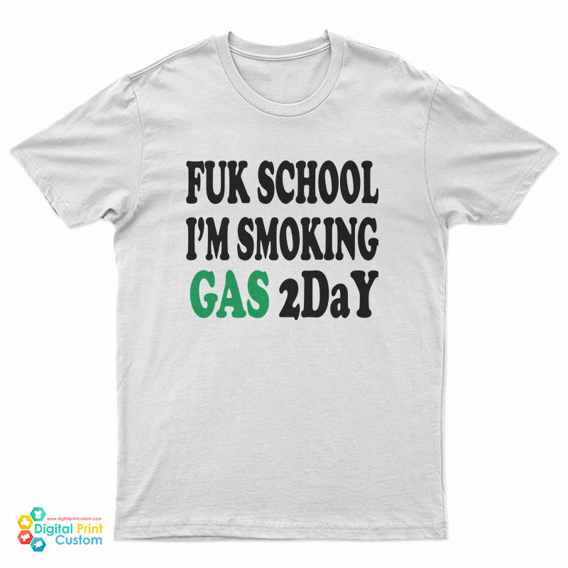 Fuk School I'm Smoking Gas 2day T-Shirt
