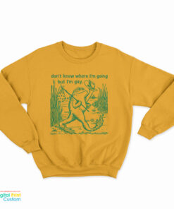 Gay Frog Don't Know Where I'm Going But I'm Gay Sweatshirt