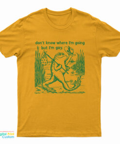 Gay Frog Don't Know Where I'm Going But I'm Gay T-Shirt
