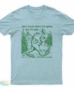 Gay Frog Don't Know Where I'm Going But I'm Gay T-Shirt