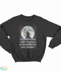 Go Away Kitten I Don't Want You To See Daddy Like This Growls Sweatshirt