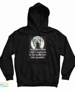 Go Away Kitten I Don't Want You To See Daddy Like This Growls Hoodie