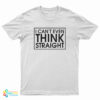 I Can't Even Think Straight T-Shirt