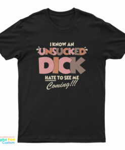 I Know An Unsucked Dick Hate To See Me Coming T-Shirt