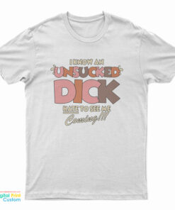 I Know An Unsucked Dick Hate To See Me Coming T-Shirt