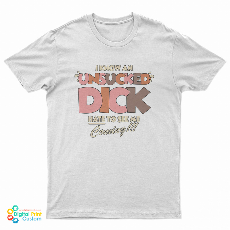 I Know An Unsucked Dick Hate To See Me Coming T-Shirt