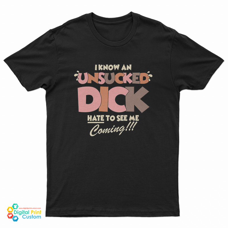 I Know An Unsucked Dick Hate To See Me Coming T-Shirt