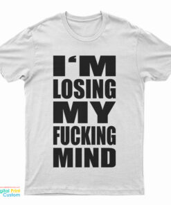 I'm Losing My Fucking Mind T-Shirt