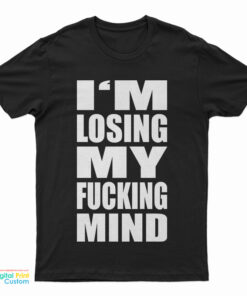 I'm Losing My Fucking Mind T-Shirt