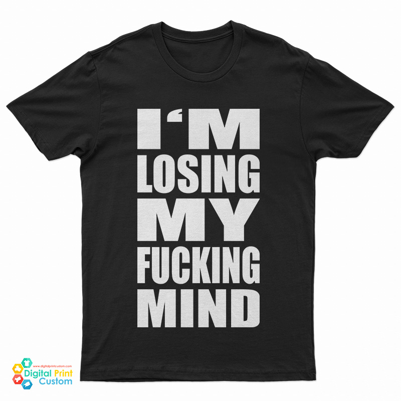 I'm Losing My Fucking Mind T-Shirt