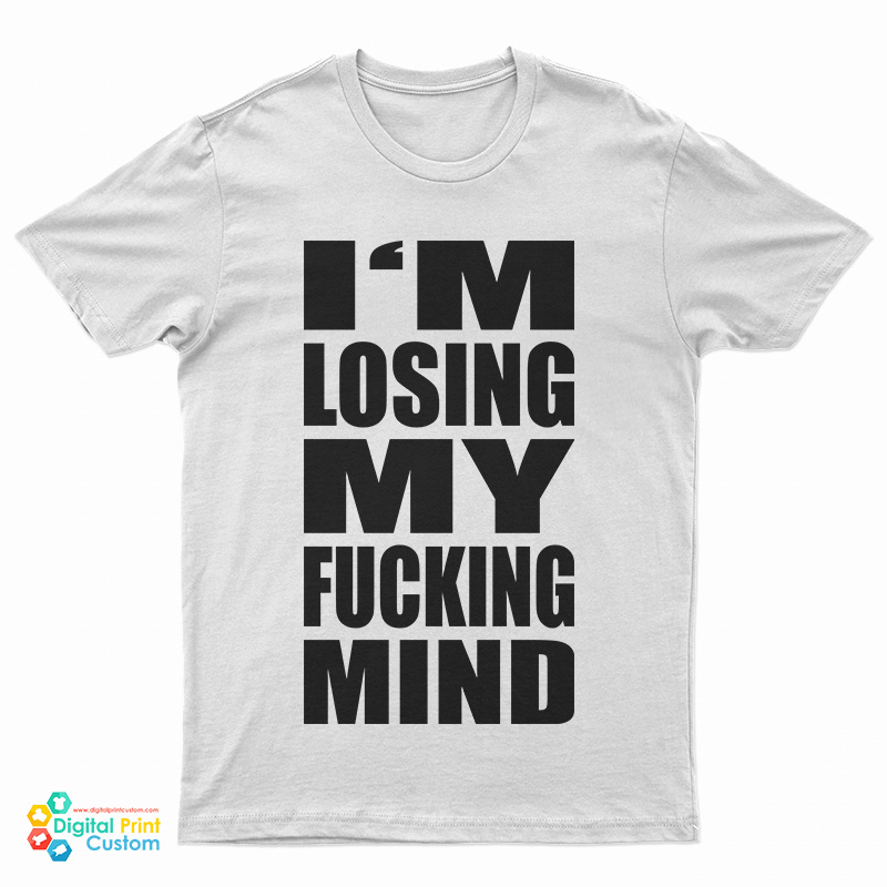 I'm Losing My Fucking Mind T-Shirt