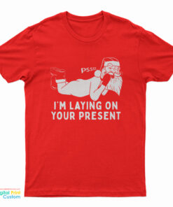 Santa Claus Pssst I'm Laying On Your Present T-Shirt