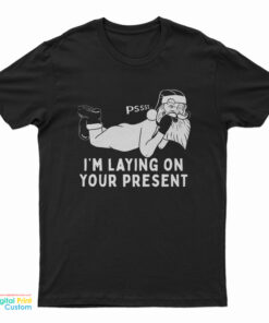 Santa Claus Pssst I'm Laying On Your Present T-Shirt