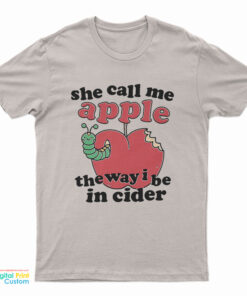 She Call Me Apple The Way I Be In Cider T-Shirt