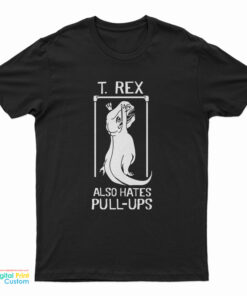 T. Rex Also Hates Pull Ups T-Shirt
