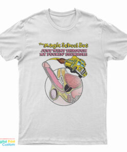 The Magic School Bus Just Went Through My Fuckin' Dickhole T-Shirt