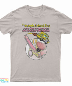 The Magic School Bus Just Went Through My Fuckin' Dickhole T-Shirt