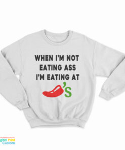 When I'm Not Eating Ass I'm Eating At Chili's Sweatshirt