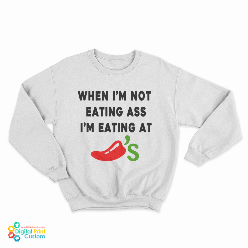 When I'm Not Eating Ass I'm Eating At Chili's Sweatshirt