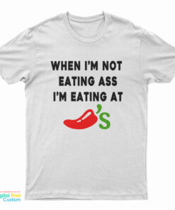 When I'm Not Eating Ass I'm Eating At Chili's T-Shirt