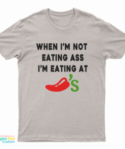 When I'm Not Eating Ass I'm Eating At Chili's T-Shirt