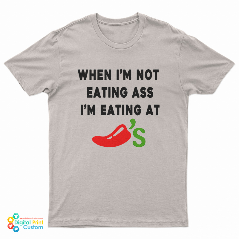 When I'm Not Eating Ass I'm Eating At Chili's T-Shirt