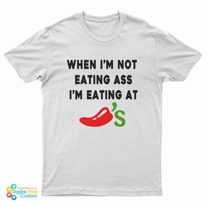 When I'm Not Eating Ass I'm Eating At Chili's T-Shirt