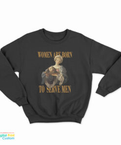 Women Are Born To Serve Men Sweatshirt