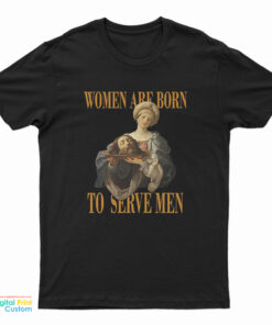 Women Are Born To Serve Men T-Shirt