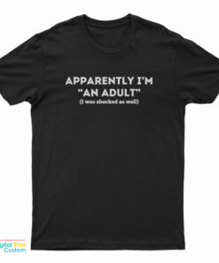 Apparently I'm An Adult I Was Shocked As Well T-Shirt