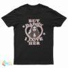 But Daddy I Love Her Aubrey Plaza Is Rio Vidal T-Shirt