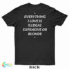 Everything I Love Is Illegal Expensive Or Blonde T-Shirt
