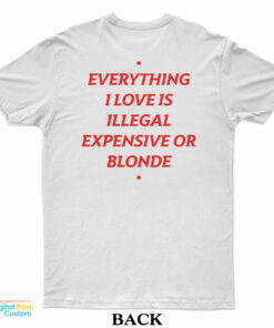 Everything I Love Is Illegal Expensive Or Blonde T-Shirt