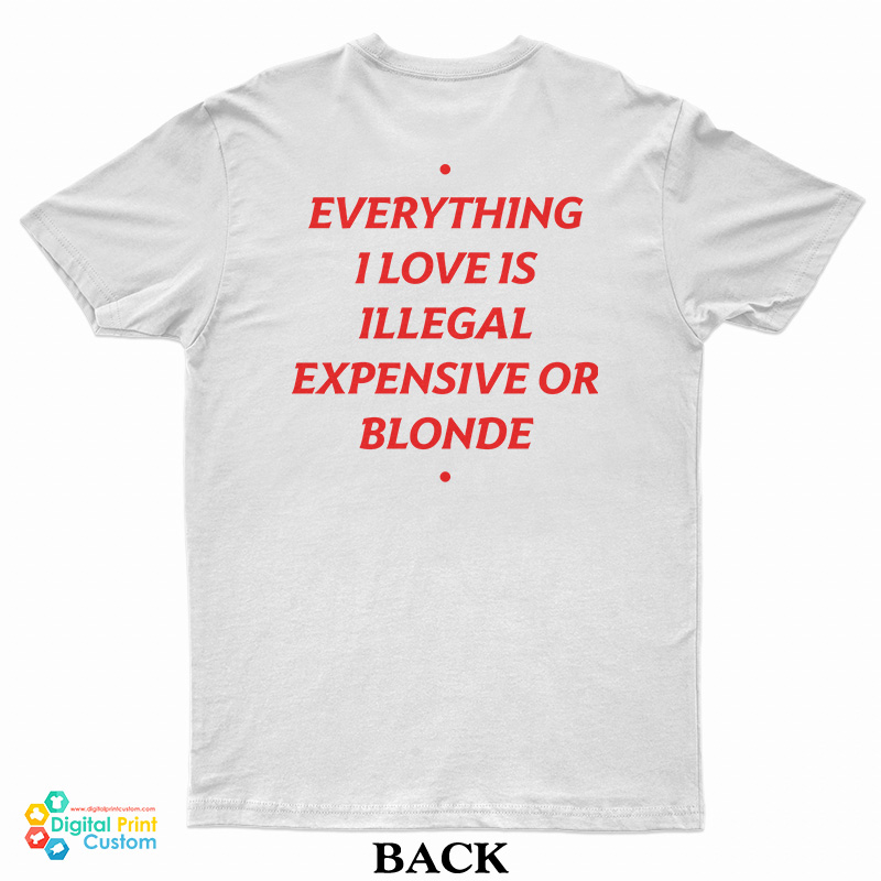 Everything I Love Is Illegal Expensive Or Blonde T-Shirt